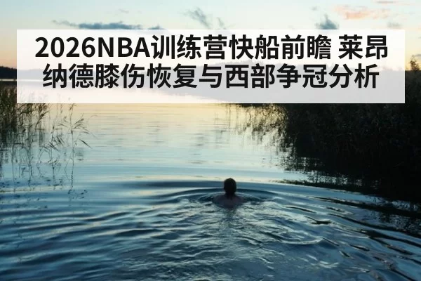 2026NBA训练营快船前瞻 莱昂纳德膝伤恢复与西部争冠分析